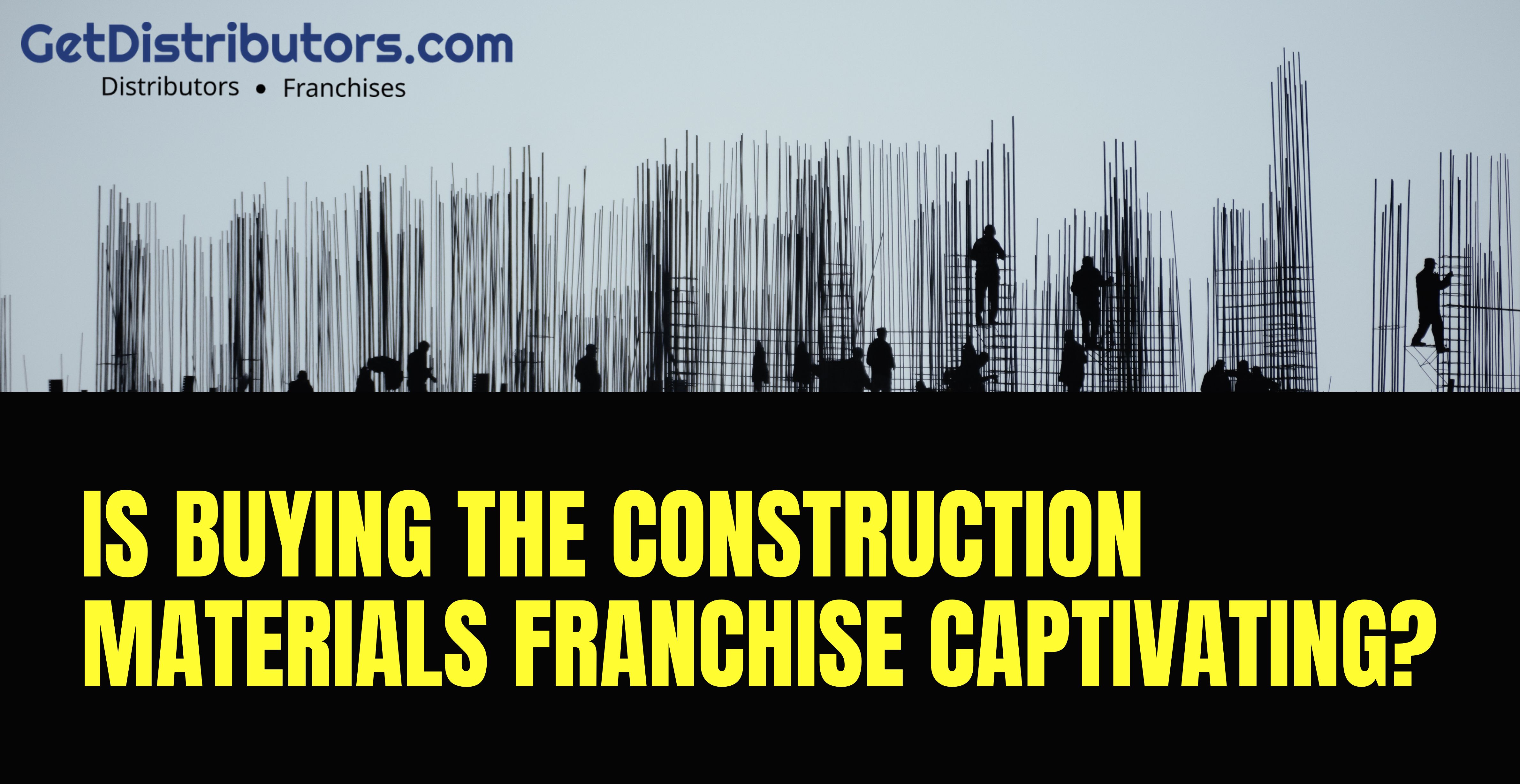 Is Buying the Construction Materials Franchise Captivating?