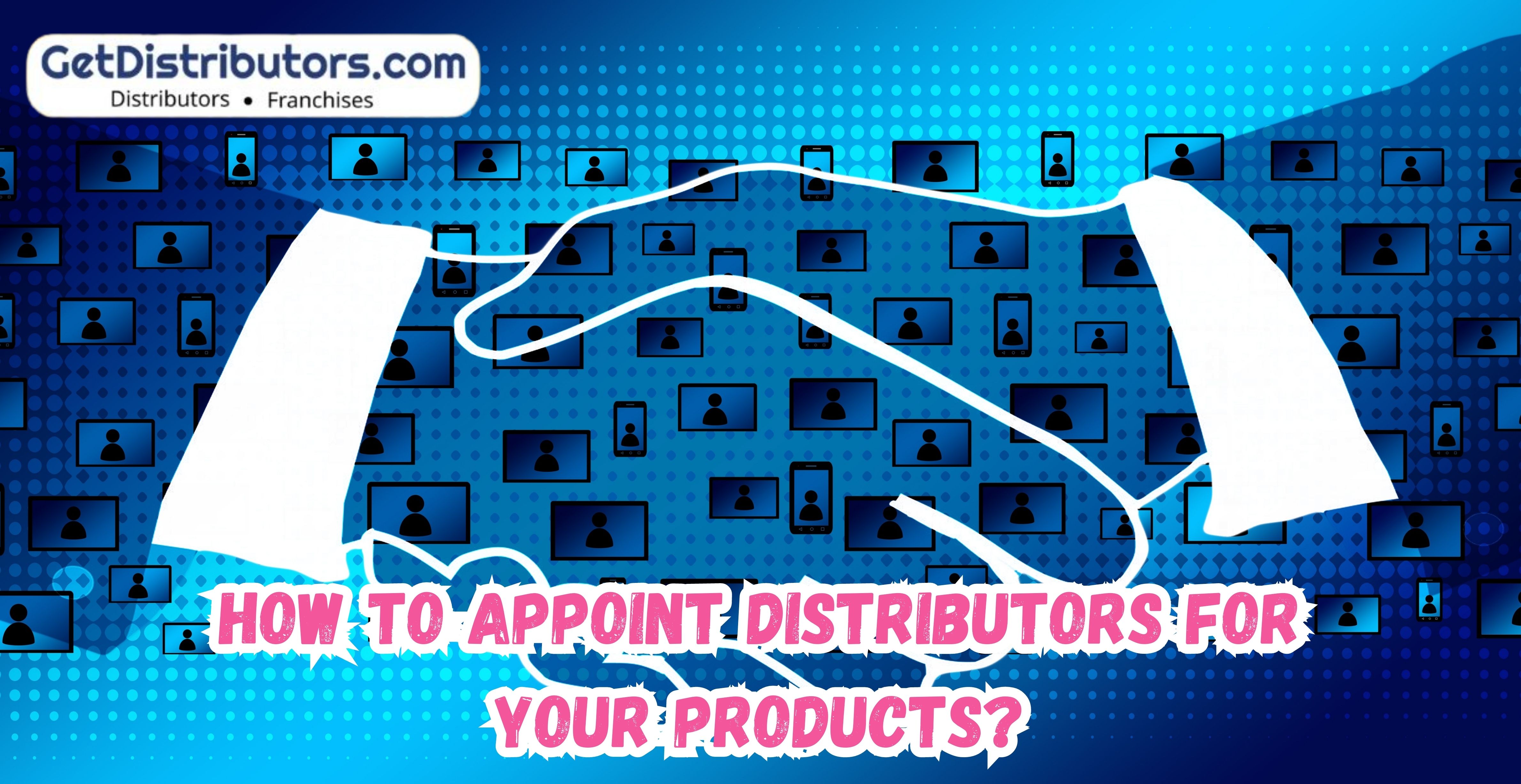 How to Appoint Distributors for your Products